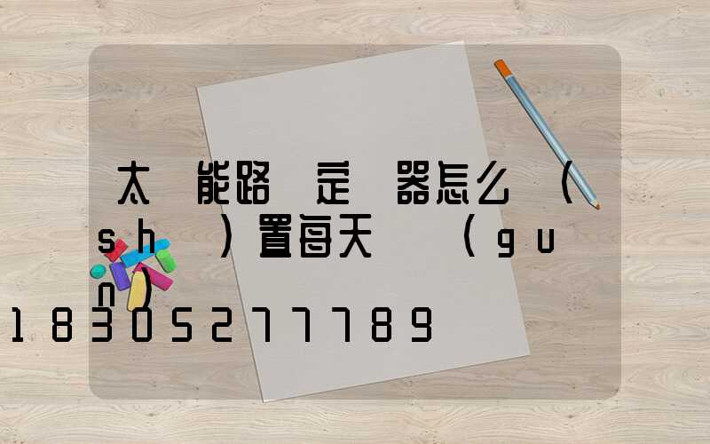 太陽能路燈定時器怎么設(shè)置每天開關(guān)時間