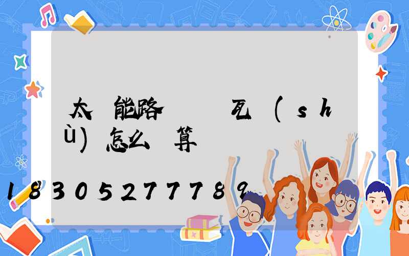 太陽能路燈實際瓦數(shù)怎么計算