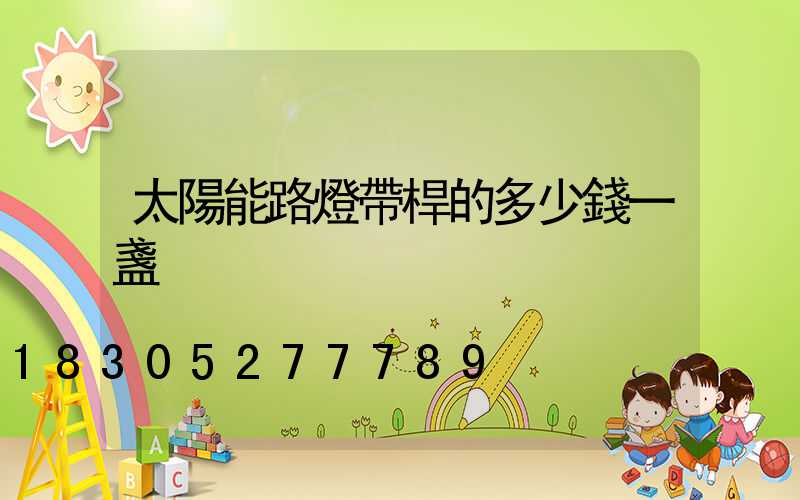 太陽能路燈帶桿的多少錢一盞