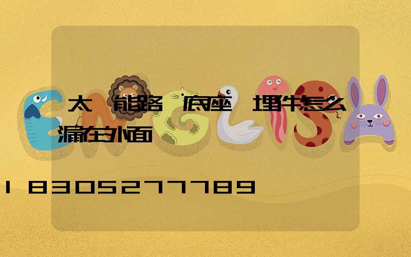 太陽能路燈底座預埋件怎么漏在外面