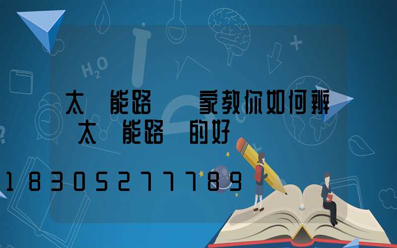 太陽能路燈廠家教你如何辨別太陽能路燈的好壞
