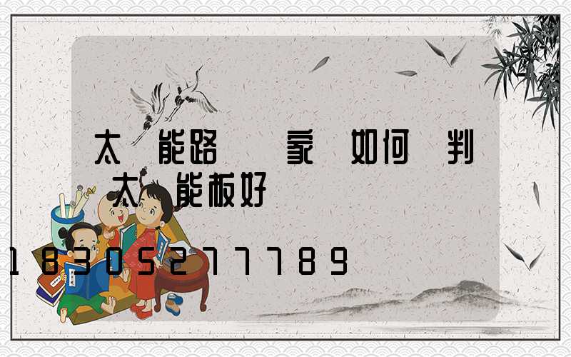 太陽能路燈廠家講如何來判斷太陽能板好壞