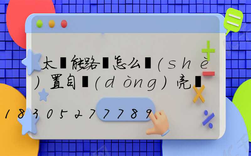 太陽能路燈怎么設(shè)置自動(dòng)亮燈