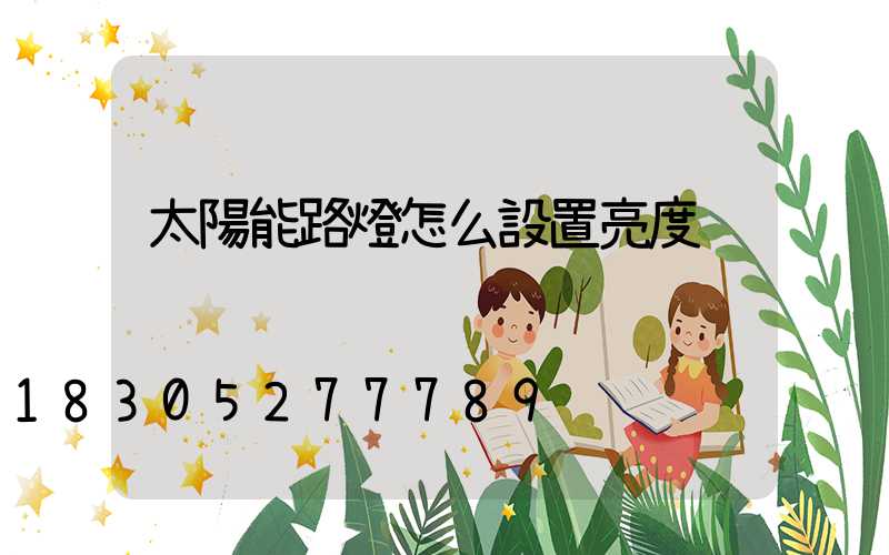太陽能路燈怎么設置亮度