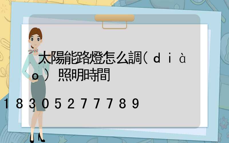 太陽能路燈怎么調(diào)照明時間