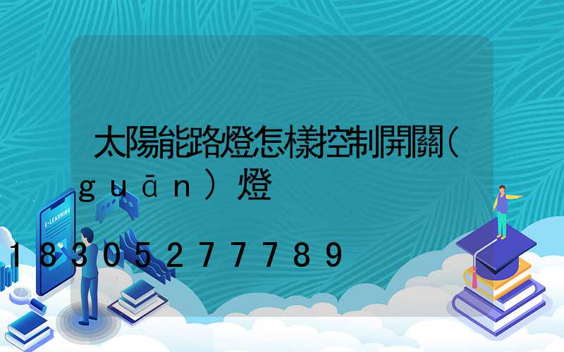 太陽能路燈怎樣控制開關(guān)燈