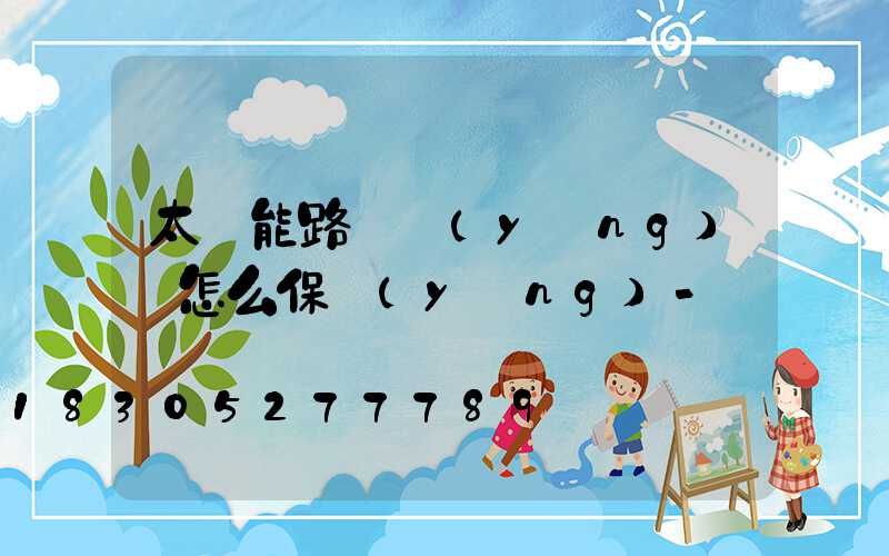太陽能路燈應(yīng)該怎么保養(yǎng)-