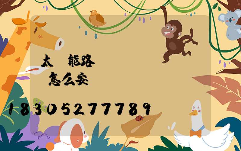 太陽能路燈應(yīng)該怎么安裝