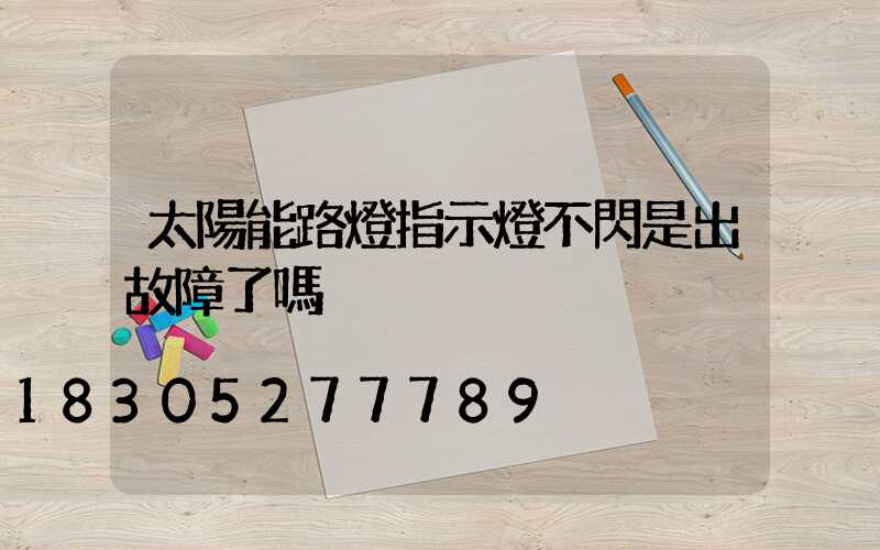 太陽能路燈指示燈不閃是出故障了嗎