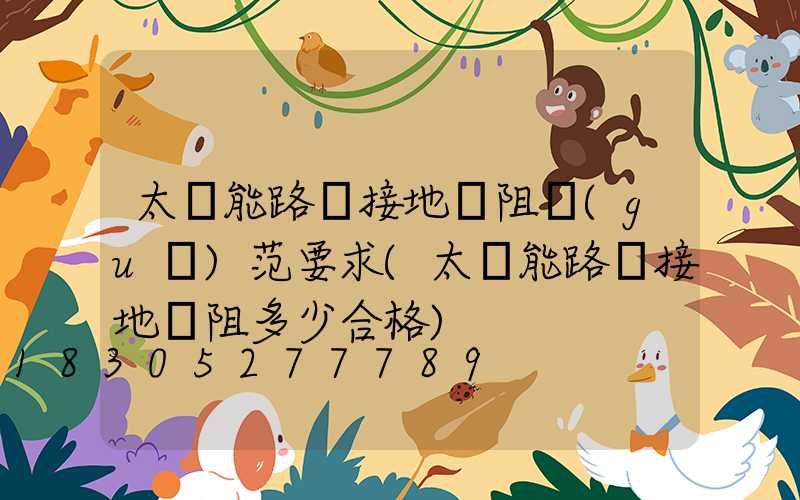 太陽能路燈接地電阻規(guī)范要求(太陽能路燈接地電阻多少合格)