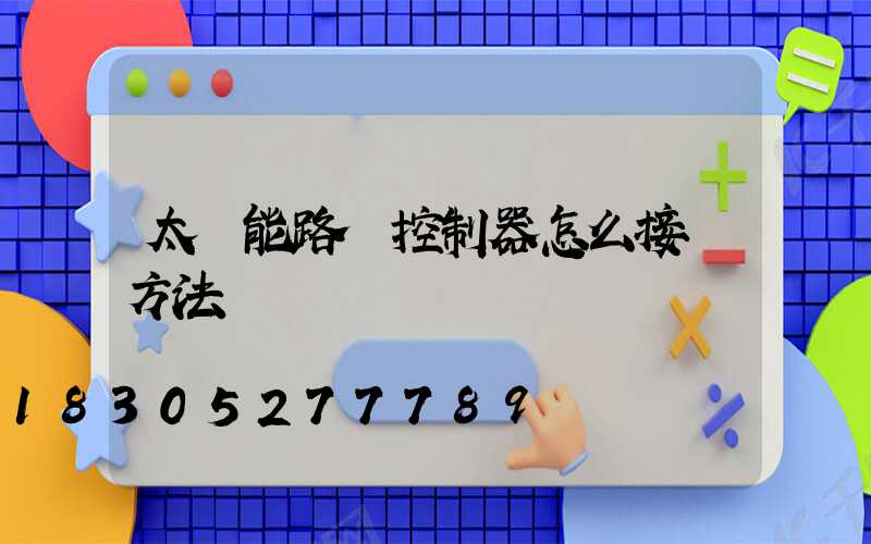 太陽能路燈控制器怎么接線方法
