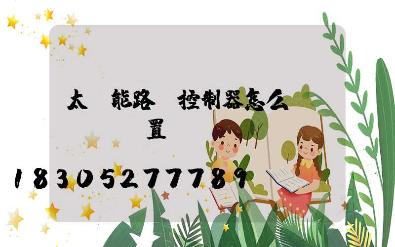 太陽能路燈控制器怎么設(shè)置開關(guān)時間