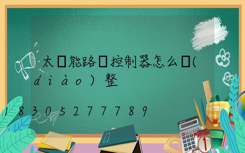 太陽能路燈控制器怎么調(diào)整