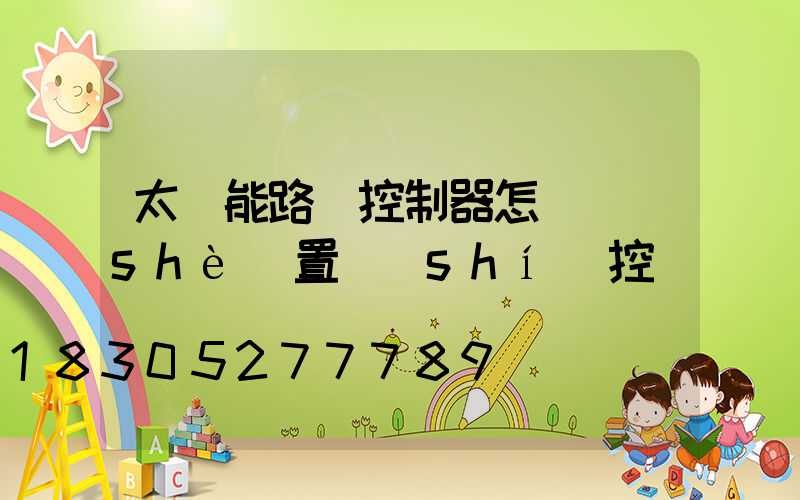 太陽能路燈控制器怎樣設(shè)置時(shí)控