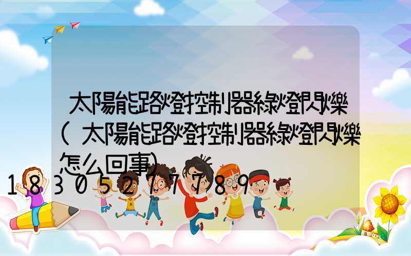 太陽能路燈控制器綠燈閃爍(太陽能路燈控制器綠燈閃爍怎么回事)
