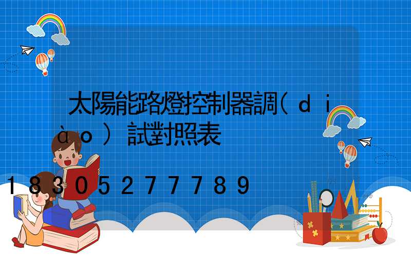 太陽能路燈控制器調(diào)試對照表