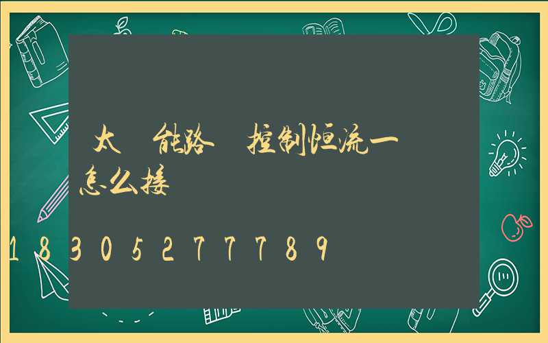 太陽能路燈控制恒流一體機怎么接線