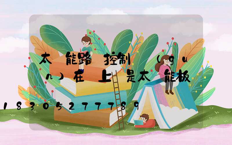 太陽能路燈控制開關(guān)在燈上還是太陽能板