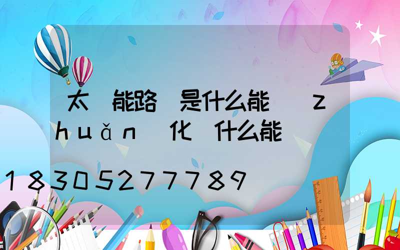 太陽能路燈是什么能轉(zhuǎn)化為什么能