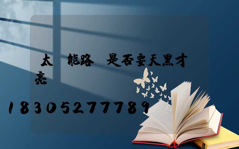 太陽能路燈是否要天黑才會亮