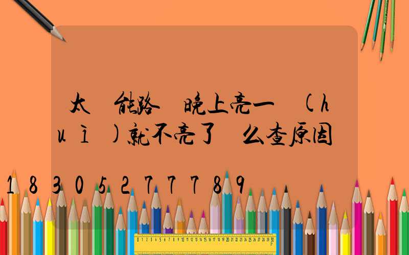 太陽能路燈晚上亮一會(huì)就不亮了這么查原因