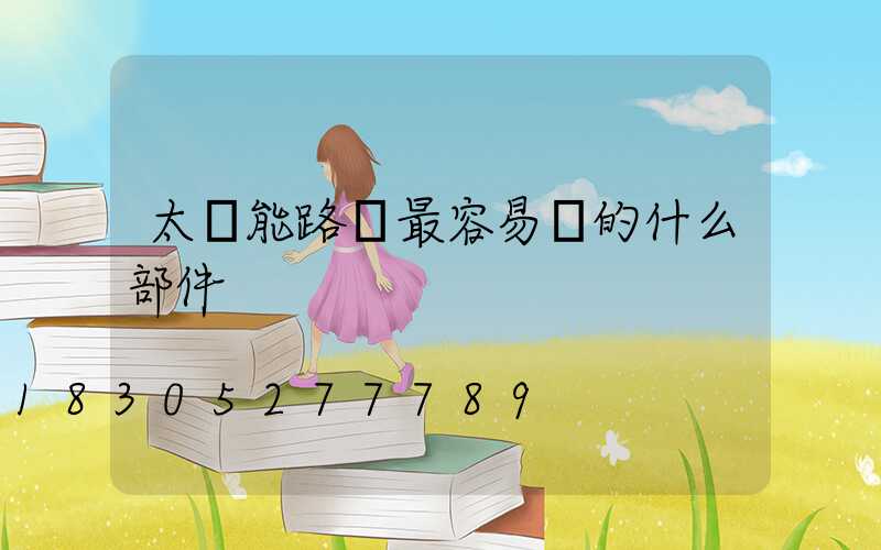 太陽能路燈最容易壞的什么部件