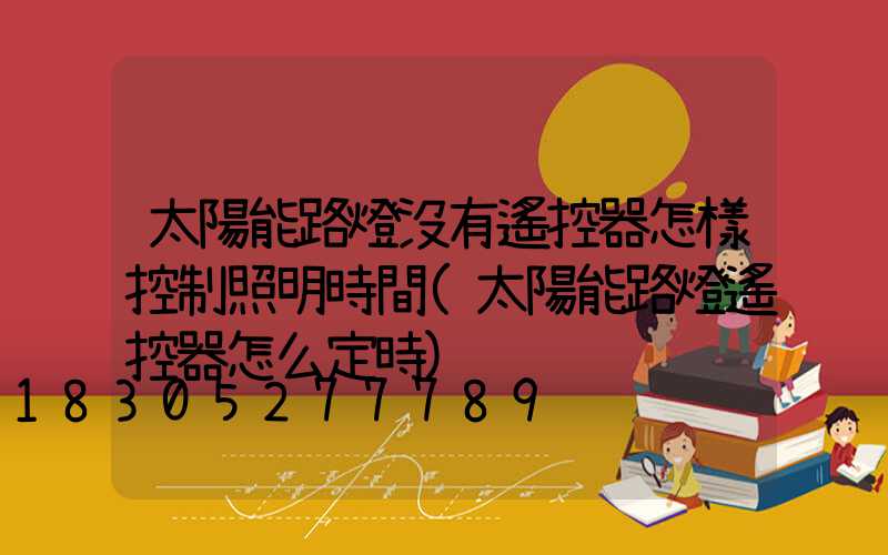 太陽能路燈沒有遙控器怎樣控制照明時間(太陽能路燈遙控器怎么定時)