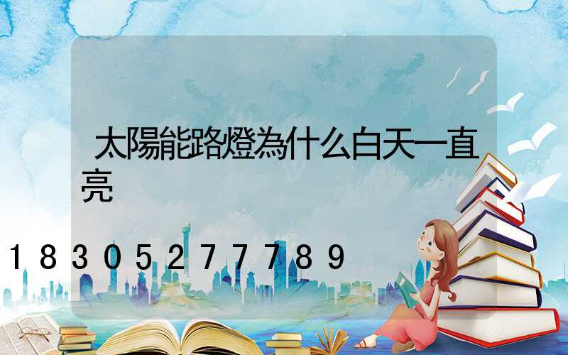 太陽能路燈為什么白天一直亮