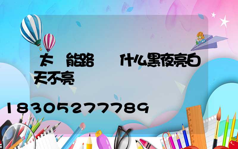 太陽能路燈為什么黑夜亮白天不亮