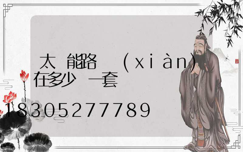 太陽能路燈現(xiàn)在多少錢一套