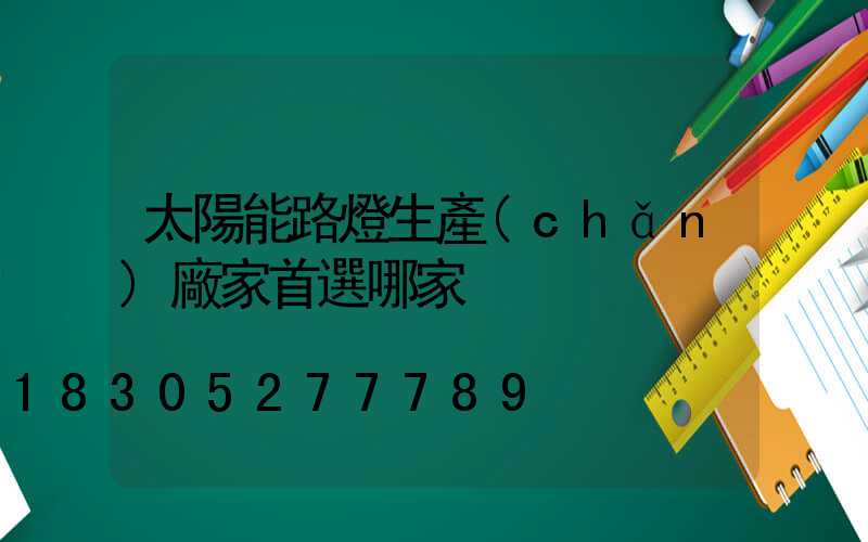 太陽能路燈生產(chǎn)廠家首選哪家