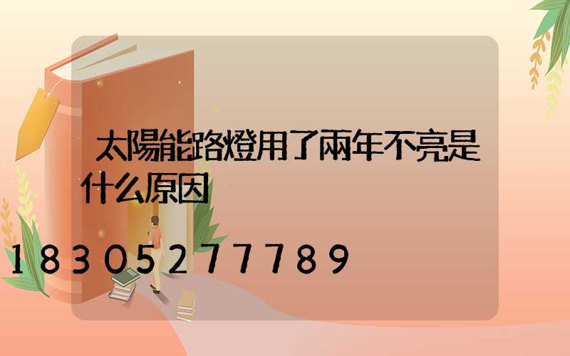 太陽能路燈用了兩年不亮是什么原因