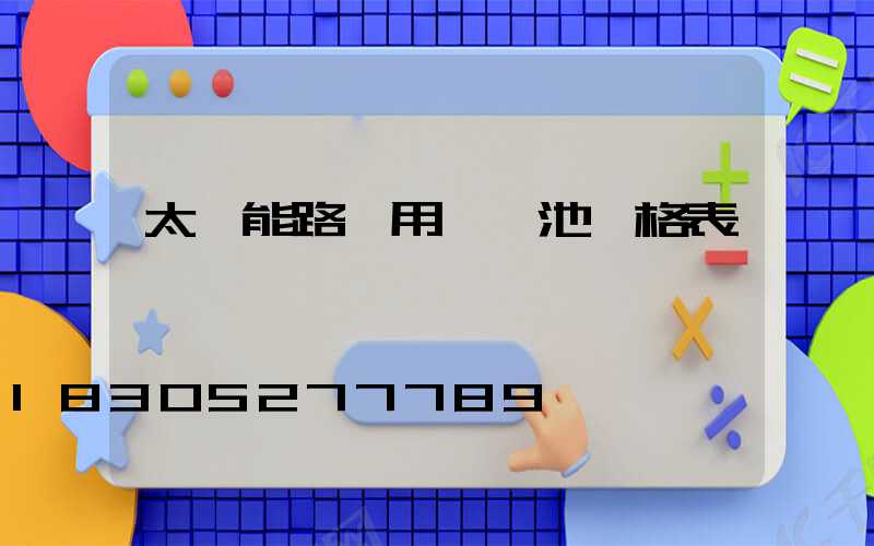 太陽能路燈用鋰電池價格表
