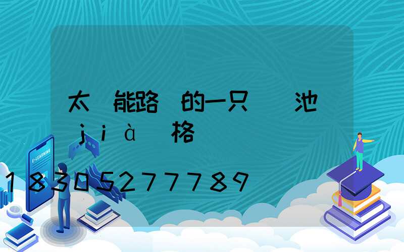 太陽能路燈的一只鋰電池價(jià)格