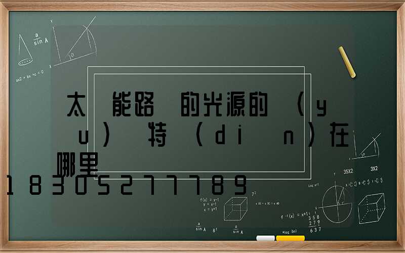 太陽能路燈的光源的優(yōu)勢特點(diǎn)在哪里