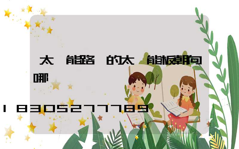 太陽能路燈的太陽能板朝向哪