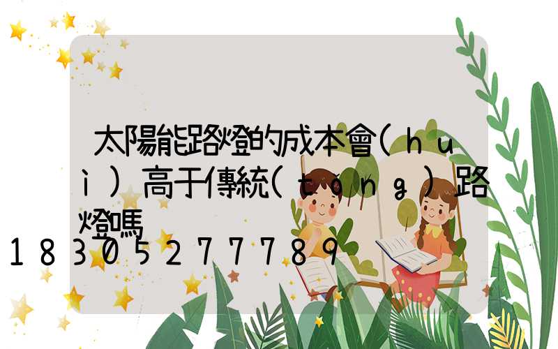 太陽能路燈的成本會(huì)高于傳統(tǒng)路燈嗎