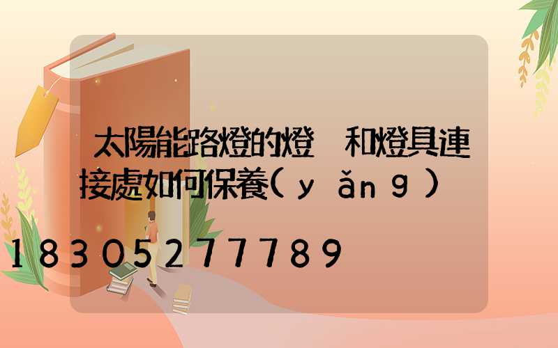 太陽能路燈的燈桿和燈具連接處如何保養(yǎng)