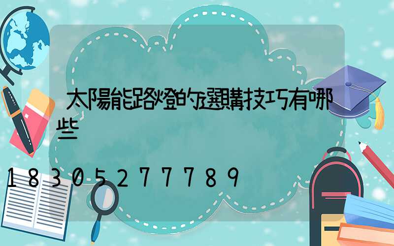 太陽能路燈的選購技巧有哪些
