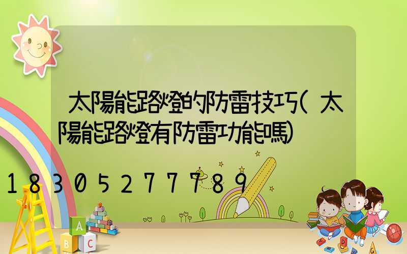 太陽能路燈的防雷技巧(太陽能路燈有防雷功能嗎)
