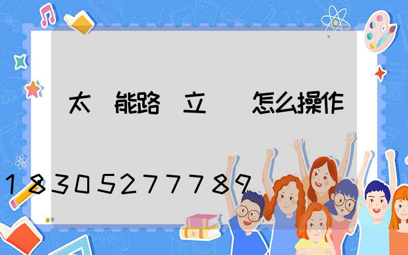 太陽能路燈立燈桿怎么操作