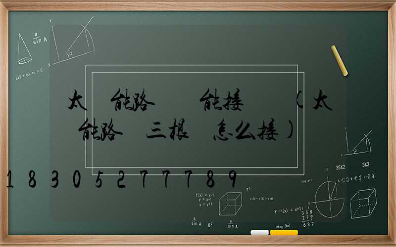 太陽能路燈線能接長嗎(太陽能路燈三根線怎么接)