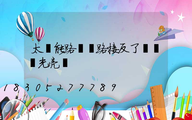 太陽能路燈線路接反了會燒壞光亮嗎