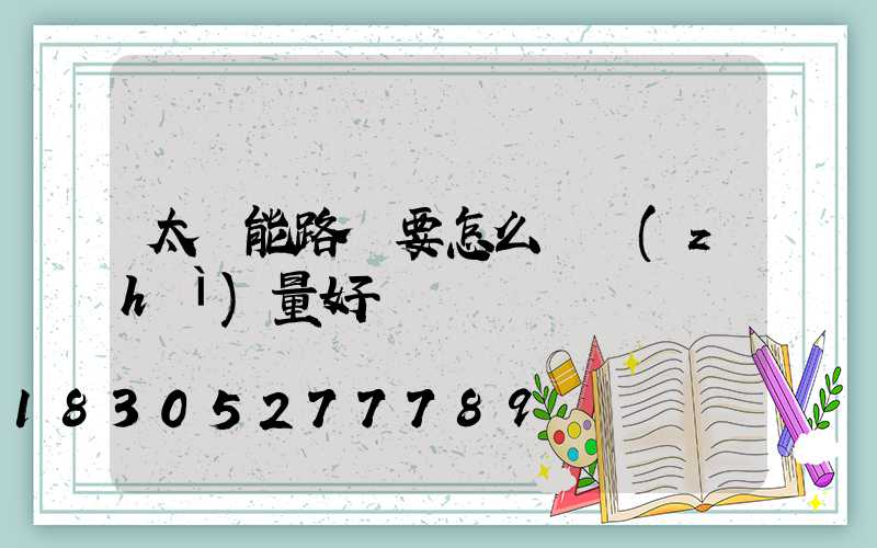 太陽能路燈要怎么選質(zhì)量好