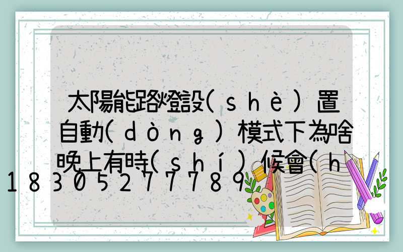 太陽能路燈設(shè)置自動(dòng)模式下為啥晚上有時(shí)候會(huì)自動(dòng)關(guān)掉
