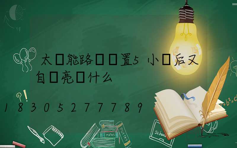 太陽能路燈設置5小時后又自動亮為什么