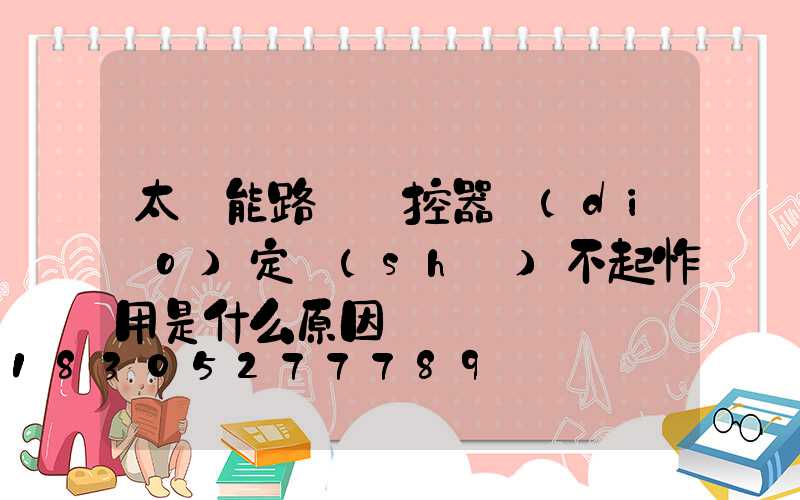 太陽能路燈遙控器調(diào)定時(shí)不起怍用是什么原因