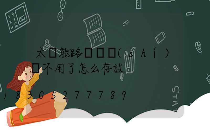 太陽能路燈長時(shí)間不用了怎么存放