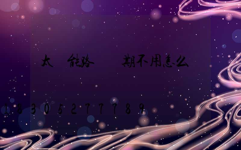 太陽能路燈長期不用怎么辦