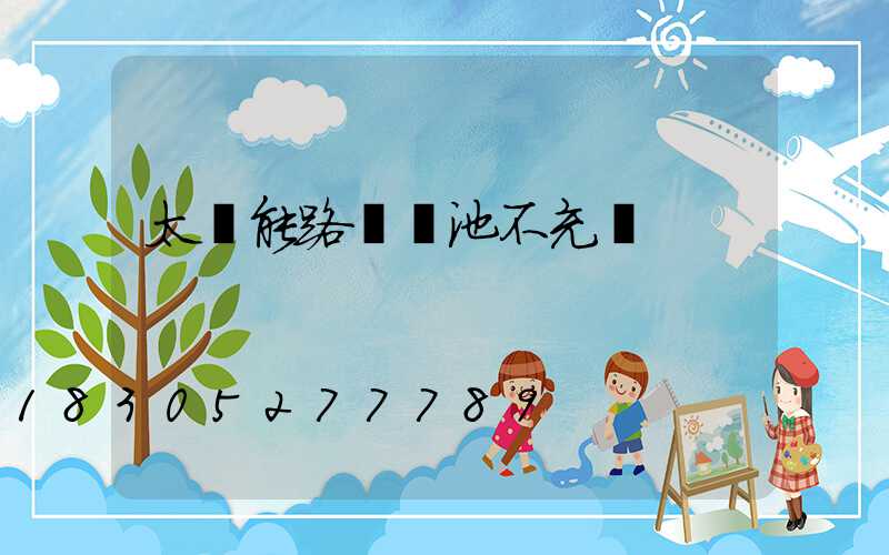 太陽能路燈電池不充電